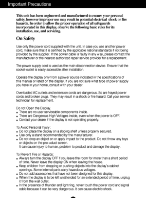 Page 2A1
This unit has been engineered and manufactured to ensure your personal
safety, however improper use may result in potential electrical  shock or fire
hazards. In order to allow the proper operation of all safeguards
incorporated in this display, observe the following basic rules for its
installation, use, and servicing.
On Safety
Use only the power cord supplied with the unit. In case you use another power
cord, make sure that it is certified by the applicable national standards if not being
provided...