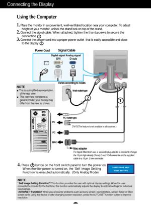 Page 6A5
Connecting the Display
Using the Computer
1.Place the monitor in a convenient, well-ventilated location near your computer. To adjust
height of your monitor, unlock the stand lock on top of the stand.
2.Connect the signal cable. When attached, tighten the thumbscrews to secure the
connection. 
3.Connect the power cord into a proper power outlet  that is easily accessible and close
to the display.
Wall-outlet type
PC-outlet type
MACPC
Power CordSignal Cable
Analog signalD-subDigital signalDVI
Varies...