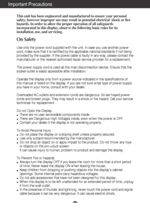 Page 2A1
This unit has been engineered and manufactured to ensure your personal
safety, however improper use may result in potential electrical  shock or fire
hazards. In order to allow the proper operation of all safeguards
incorporated in this display, observe the following basic rules for its
installation, use, and servicing.
On Safety
Use only the power cord supplied with the unit. In case you use another power
cord, make sure that it is certified by the applicable national standards if not being
provided...