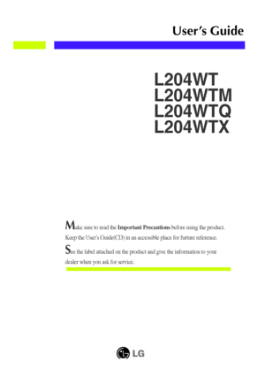 Page 1Make sure to read the Important Precautionsbefore using the product. 
Keep the Users Guide(CD) in an accessible place for furture reference.
See the label attached on the product and give the information to your
dealer when you ask for service.
L204WT
L204WTM
L204WTQ
L204WTX
User’s Guide
 