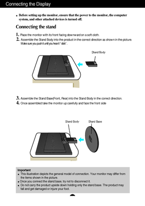 Page 5A4
Connecting the Display
Important
This illustration depicts the general model of connection. Your monitor may differ from
the items shown in the picture.
Once you connect the stand base, try not to disconnect it.
Do not carry the product upside down holding only the stand base. The product may
fall and get damaged or injure your foot.
Before setting up the monitor, ensure that the power to the monitor, the computer
system, and other attached devices is turned off.
Connecting the stand 
1. 
Place the...