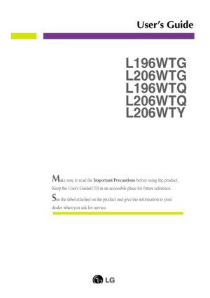 Page 1Make sure to read the Important Precautions before using the product. 
Keep the Users Guide(CD) in an accessible place for future reference.\
See the label attached on the product and give the information to your
dealer when you ask for service.
L196WTG 
L206WTG
L196WTQ
L206WTQ
User’s Guide
L206WT Y
 