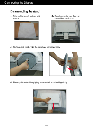 Page 5A4
Connecting the Display
Disassembling the stand
1.Put a cushion or soft cloth on aflat
surface.
3.Pushing Latch inside, Take the stand base from stand body.
4.Please pull the stand body lightly to separate it from the hinge body. 
2.Place the monitor face Down on
the cushion or soft cloth.
 