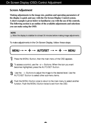 Page 10A9
On Screen Display (OSD) Control Adjustment
Screen Adjustment
Making adjustments to the image size, position and operating parameters of
the display is quick and easy with the On Screen Display Control system. 
A short example is given below to familiarize you with the use of the controls.
The following section is an outline of the available adjustments and selections
you can make using the OSD.
To make adjustments in the On Screen Display, follow these steps:
Press the MENU Button, then the main menu...