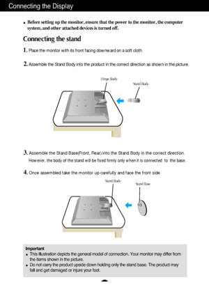 Page 4A3
Connecting the Display
Important
This illustration depicts the general model of connection. Your monitor may differ from
the items shown in the picture.
Do not carry the product upside down holding only the stand base. The product may
fall and get damaged or injure your foot.
Before setting up the monitor, ensure that the power to the monitor, the computer
system, and other attached devices is turned off.
Connecting the stand 
1.Place the monitor with its front facing downward on a soft cloth....