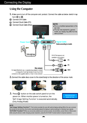 Page 7A6
Connecting the Display
2
Using the Computer
1.Make sure to turn off the computer and  product. Connect the cable as below sketch map
form to .
Wall-outlet type
MAC
Power Cord12
Mac adapterFor Apple Macintosh use, a  separate plug adapter is needed
to change the 15 pin high density (3 row) D-sub VGA
connector on the supplied cable to a 15 pin  2 row connector.
3.Press        button on the side switch panel to turn the
power on. When monitor power is turned on, the 
Self Image Setting Function is...