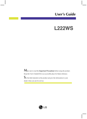 Page 1Make sure to read the Important Precautionsbefore using the product. 
Keep the User's Guide(CD) in an accessible place for future reference.
See the label attached on the product and give the information to your
dealer when you ask for service.
L222WS
User’s Guide
 