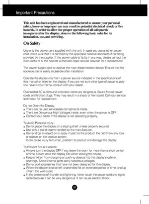 Page 2A1
Important Precautions
This unit has been engineered and manufactured to ensure your personal
safety, however improper use may result in potential electrical  shock or fire
hazards. In order to allow the proper operation of all safeguards
incorporated in this display, observe the following basic rules for its
installation, use, and servicing.
On Safety
Use only the power cord supplied with the unit. In case you use another power
cord, make sure that it is certified by the applicable national standards...