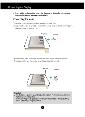 Page 4A3
Connecting the Display
Important
This illustration depicts the general model of connection. Your monitor may differ from
the items shown in the picture.
Do not carry the product upside down holding only the stand base. The product may
fall and get damaged or injure your foot.
Before setting up the monitor, ensure that the power to the monitor, the computer
system, and other attached devices is turned off.
Connecting the stand 
1.Place the monitor with its front facing downward on a soft cloth....