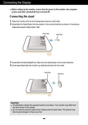 Page 5A4
Connecting the Display
Important
This illustration depicts the general model of connection. Your monitor may differ from
the items shown in the picture.
Do not carry the product upside down holding only the stand base. The product may
fall and get damaged or injure your foot.
Before setting up the monitor, ensure that the power to the monitor, the computer
system, and other attached devices is turned off.
Connecting the stand 
1.Place the monitor with its front facing downward on a soft cloth....