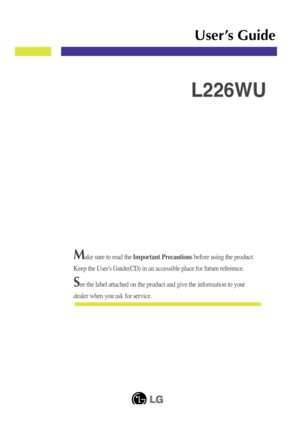 Page 1Make sure to read the Important Precautions before using the product. 
Keep the User's Guide(CD) in an accessible place for future reference.\
See the label attached on the product and give the information to your
dealer when you ask for service.
L226WU
User’s Guide
 