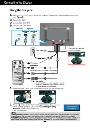 Page 7A6
Using the Computer
1.Make sure to turn off the computer and  product. Connect the cable as be\
low sketch map
form to .1
3.Press        button on the front switch panel to turn the power on.
When monitor power is turned on, the Self Image Setting
Function is executed automatically.
(Only Analog Mode)
NOTE‘ Self Image Setting Function’?  This function provides the user with optimal display settings.When the u\
ser connects the
monitor for the first time, this function automatically adjusts the disp\...