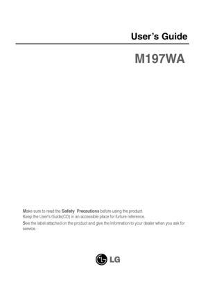 Page 1Make sure to read the Safety Precautionsbefore using the product. 
Keep the Users Guide(CD) in an accessible place for furture reference.
See the label attached on the product and give the information to your dealer when you ask for
service.
M197WA
User’s Guide
 