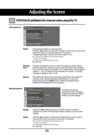 Page 2524
It should be set before run auto searching.
Press the          buttons to select the TV system of the country or part of the
world from where you want to receive the TV channels. 
* Supporting channel : C(V/UHF 02~69) S(Cable 01~41)
BG : PAL B/G, SECAM B/G (Europe/East Europe)
I : PAL I/II (U.K/Ireland)
DK : PAL D/K, SECAM D/K (East Europe)
M : NTST M
To select a programme number or enter the programe number with the
number buttons from where you want to start searching for new channels.
If e.g. you...