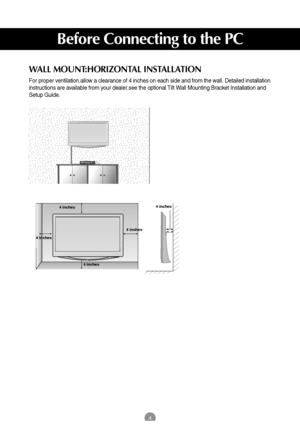 Page 54
Before Connecting to the PC
WALL MOUNT:HORIZONTAL INSTALLATION
For proper ventilation,allow a clearance of 4 inches on each side and from the wall. Detailed installation
instructions are available from your dealer,see the optional Tilt Wall Mounting Bracket Installation and
Setup Guide.
4 inches
4 inches
4 inches4 inches4 inches
 