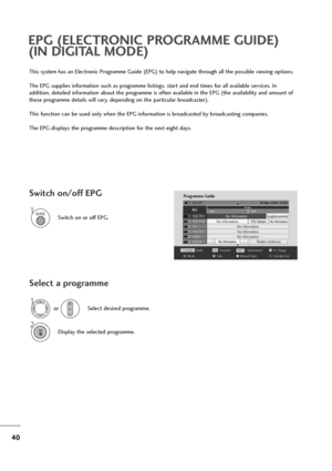 Page 4140
This system has an Electronic Programme Guide (EPG) to help navigate through all the possible viewing options.
The EPG supplies information such as programme listings, start and end times for all available services. In 
addition, detailed information about the programme is often available in the EPG (the availability and amount of
these programme details will vary, depending on the particular broadcaster).
This function can be used only when the EPG information is broadcasted by broadcasting...