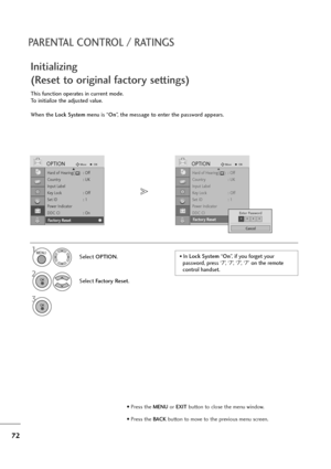 Page 7372
PARENTAL CONTROL / RATINGS
Hard of Hearing(    )  : Off
Country : UK
Input Label
Key Lock : Off
Set ID : 1
Power Indicator
DDC CI : on
Factory Reset
OPTIONMoveOKD
Factory Reset
This function operates in current mode.
To initialize the adjusted value.
When the Lock Systemmenu is “On”, the message to enter the password appears.
Initializing 
(Reset to original factory settings)
1
Select OPTION.
2
Select Factory Reset.
3
Hard of Hearing(    )  : Off
Country : UK
Input Label
Key Lock : Off
Set ID : 1...