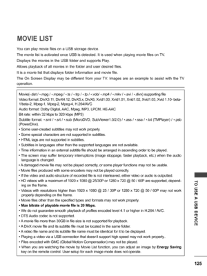 Page 125125
TO  USE A  USB  DEVICE
You can play movie files on a USB storage device.
The movie list is activated once USB is detected. It is used when playing movie files on TV.
Displays the movies in the USB folder and supports Play.
Allows playback of all movies in the folder and user desired files.
It is a movie list that displays folder information and movie file.
The  On  Screen  Display  may  be  different  from  your  TV.  Images  are  an  example  to  assist  with  the  TV 
operation.Movie( *.dat /...