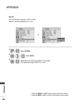 Page 148148
APPENDIX
APPENDIX
Set ID
Use this function to specify a set ID number.
Refer to ‘Real Data Mapping’. ► p.153
OPTIONOPTION
Menu Language  : English
Audio Language  : English
Subtitle Language   : English
Disabled Assistance
Country    :  - -
Input Label
Set ID  : 1
Power Indicator  :On
▼
Menu Language  : English
Audio Language  : English
Subtitle Language   : English
Disabled Assistance
Country    :  - -
Input Label
Set ID  : 1
Power Indicator  :On
▼
Move Move
OK OK
Set ID  : 1                   ꔉ...