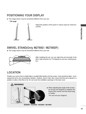 Page 1717
PREPARATION
POSITIONING YOUR DISPLAY
SWIVEL STAND(Only M2780D / M2780DF)LOCATION
 ■ The image shown may be somewhat different from your set. Adjust the position of the panel in various ways for maximum 
comfort.
 ■ The image shown may be somewhat different from your set. * Tilt range
-5°
10°
 ■ When adjusting the angle of the screen, 
do not put your finger(s) in between the 
head of the monitor and the stand body 
or woofer. 
    You can hurt your finger(s).
Position your set so that no bright light...