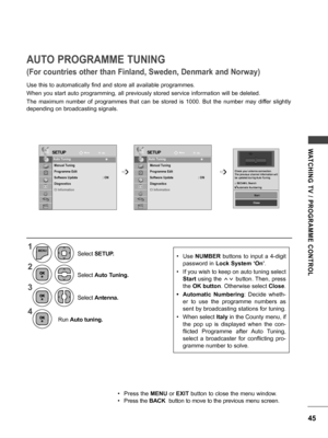 Page 4545
WATCHING  TV  /  PROGRAMME  CONTROL
AUTO PROGRAMME TUNING
Use this to automatically find and store all available programmes.
When you start auto programming, all previously stored service information will be deleted.
The  maximum  number  of  programmes  that  can  be  stored  is  1000.  But  the  number  may  differ  slightly 
depending on broadcasting signals.
(For countries other than Finland, Sweden, Denmark and Norway)
SETUPSETUPMoveMove
OK OK
Auto Tuning
Manual Tuning
Programme Edit
Software...