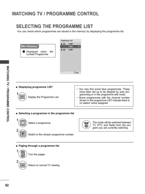 Page 6262
WATCHING TV / PROGRAMME CONTROL
WATCHING  TV  /  PROGRAMME  CONTROL
SELECTING THE PROGRAMME LIST
You can check which programmes are stored in the memory by displaying the programme list.
• You  may  find  some  blue  programmes.  These have  been  set  up  to  be  skipped  by  auto  pro -
gramming or in the programme edit mode.
• Some  programmes  with  the  channel  number  shown in the programme LIST indicate there is 
no station name assigned.
The mode will be switched between 
TV,  DTV,  and...