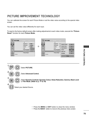 Page 7575
PICTURE  CONTROL
You can calibrate the screen for each Picture Mode or set the video value according to the special video 
screen.
You can set the video value differently for each input.
To reset to the factory default screen after making adjustments to each video mode, execute the “Picture 
Reset”  function for each  Picture Mode.
PICTURE IMPROVEMENT TECHNOLOGY
MoveMove
OK OKPICTUREPICTURE
     ▲ •  Brightness  5 0 • Sharpness  7 0 • Colour  5 0 • Tint  0 • Colour Temperature 0 •  Advanced Control •...