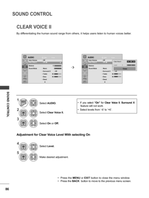 Page 8686
SOUND CONTROL
SOUND  CONTROL
1
2
4 3
5
MENU
Select Clear Voice II.
Select  Level.
Select
 On or Off.
Make desired adjustment.
Adjustment for Clear Voice Level With selecting On
Select  AUDIO.
• Press the  MENU or EXIT button to close the menu window.
• Press the BACK  button to move to the previous menu screen.
By differentiating the human sound range from others, it helps users listen to human voices better.
CLEAR VOICE II
Move
Move
OK OKAUDIOAUDIO
Auto Volume  : Off
Clear Voice II  : Off ꕅ3
Balance...