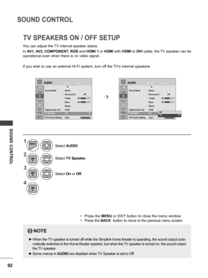 Page 9292
SOUND CONTROL
SOUND  CONTROL
1
2
3
4
MENU
Select TV Speaker.
Select  On or Off.
Select 
AUDIO.
• Press the  MENU or EXIT button to close the menu window.
• Press the BACK  button to move to the previous menu screen.
TV SPEAKERS ON / OFF SETUP
Move Move
OK OKAUDIOAUDIO
▲
Sound Mode  : Music
 •  Surround X  :             Off
 • Treble  5 0
 • Bass  5 0
 • Reset
Digital Audio Out  : PCM
TV Speaker  : On
DTV Audio Setting : Auto
▲
Sound Mode  : Music
 •  Surround X  :             Off
 • Treble  5 0
 •...