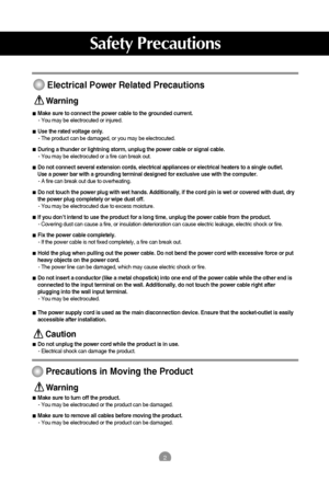 Page 322
Electrical Power Related Precautions
Make sure to connect the power cable to the grounded current.
- You may be electrocuted or injured.
Use the rated voltage only.
- The product can be damaged, or you may be electrocuted.
During a thunder or lightning storm, unplug the power cable or signal cable.
- You may be electrocuted or a fire can break out.
Do not connect several extension cords, electrical appliances or electrical heaters to a single outlet. 
Use a power bar with a grounding terminal designed...