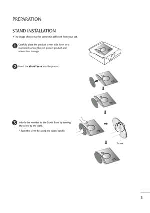 Page 43
PREPARATION
STAND INSTALLATION 
The image shown may be somewhat different from your set.
1
2
3
Carefully place the product screen side down on a
cushioned surface that will protect product and
screen from damage.
Insert the s st
ta
an
nd
d 
 b
ba
as
se
e
into the product
Attach the monitor to the Stand Base by turning
the screw to the right.
* Turn the screw by using the screw handle
Screw
Lownloaded4from4