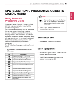 Page 41ENGLISH
41EPG (ELECTRONIC PROGRAMME GUIDE) (IN DIGITAL MODE)
EPG (ELECTRONIC PROGRAMME GUIDE) (IN 
DIGITAL MODE)
Using Electronic 
Programme Guide
This	system	has	an	Electronic	Programme	Guide	
(EPG)	to	help	your	navigation	through	all	the	
possible	viewing	options.
The	EPG	supplies	information	such	as	programme	
listings,	start	and	end	times	for	all	available	
services.	In	addition,	detailed	information	about	
the	programme	is	often	available	in	the	EPG	(the	
availability	and 	amount 	of 	these...