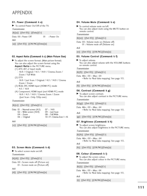 Page 1131
11
11
1
APPENDIX
0
0 8
8.
. 
  C
C o
ol
lo
o u
u=b
=b 
 (
( C
C o
om
m m
ma
an
n d
d :
: 
  k
k  
 i
i)
)
GTo adjust t=fe sc=been colou=b.
You can also adjust colou=b in t=fe PICTURE menu.
T=bansmission
Data Min : 00  ~Max : 64
*  Refe=b to ‘Real data mapping’. See page 113.
[k][i][  ][Set ID][  ][Data][C=b]
Ack
[i][  ][Set ID][  ][OK/NG][Data][x]
0
0
4
4.
. 
  V
V o
ol
lu
u m
m e
e 
 M
M u
ut
te
e  
 (
( C
C o
om
m m
ma
an
n d
d :
: 
  k
k  
 e
e )
)
GTo cont=bol volume mute on/off.
You can also...