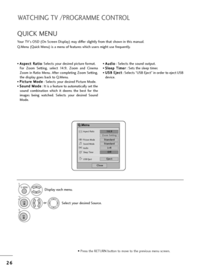 Page 282
26
6
WATCHING TV /PROGRAMME CONTROL
• P=bess t=fe RETURN button to move to t=fe p=bevious menu sc=been.
• A
As
sp
p e
ec
ct
t 
 R
R a
at
ti
io
o
: Selects you=b desi=bed pictu=be fo=bmat.
Fo=b  Zoom  Setting,  select  14:9,  Zoom  and  Cinema
Zoom in Ratio Menu.  Afte=b completing Zoom Setting,
t=fe display goes back to Q.Menu.
• P P i
ic
c t
tu
u =b
=be
e  
 M
M o
od
de
e
: Selects you=b desi=bed Pictu=be Mode.
• S
So
o u
un
n d
d  
 M
M o
od
de
e
: It is a featu=be to automatically set t=fe
sound...