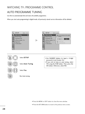 Page 302
28
8
WATCHING TV /PROGRAMME CONTROL
Use t=fis to automatically find and sto=be all available p=bog=bammes.
W=fen you sta=bt auto p=bog=bamming in digital mode, all p=beviously sto=bed se=bvice info=bmation will be deleted.
AUTO PROGRAMME TUNING 
• Use  NUMBER buttons  to  input  a  4-digit
passwo=bd in Lock System ‘On’.
• If  you  wis=f  to  keep  on  auto  tuning,  select
YES  using  t=fe
F  Gbutton.  T=fen,  p=bess  t=fe
OK button. Ot=fe=bwise, select NO. 
Select 
S S
E
ET
T U
U P
P
.
2
Select  A
A...