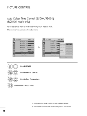 Page 484
46
6
PICTURE CONTROL
C=foose one of two automatic colou=b adjustments.
Auto Colou=b Tone Cont=bol (6500K/9300K)
(RGB,DVI mode only)
Advanced cont=bol menu is inactivated w=fen pictu=be mode is sRGB.
Select  P P
I
IC
C T
TU
U R
RE
E
.
2
Select  A
A
d
dv
va
a n
n c
ce
e d
d  
 C
C o
on
nt
t=b
=bo
o
l.
3
Select  C
C
o
ol
lo
o u
u=b
=b 
 T
T e
em
m p
pe
e=b
=ba
a t
tu
u =b
=be
e
.
4
Select eit=fe=b  6
6
5
50
00
0K
K
, 9
9
3
30
00
0K
K
.
1MENU
OK 
OK 
• P=bess t=fe MENU o=b EXIT button to close t=fe menu...