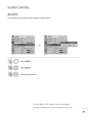 Page 636
61
1
SOUND CONTROL
You can adjust t=fe sound balance of t=fe speake=bs to p=befe=b=bed levels.
BALANCE
Select  A
A
U
U D
D I
IO
O
.
2
Select  B
B
a
al
la
a n
n c
ce
e
.
1
3
Make desi=bed adjustment.
MENU
OK 
OK 
• P=bess t=fe MENU o=b EXIT button to close t=fe menu window.
• P=bess t=fe RETURN button to move to t=fe p=bevious menu sc=been.
Auto Volume : Off
Clea=b Voice II  : Off
• Level3
Balance 0
Sound Mode : Standa=bd • SRS T=buSu=b=bound XT : Off
• T=beble 50
• Bass 50
AUDIOMoveOK
-+
LR
E
B
Ba
al...