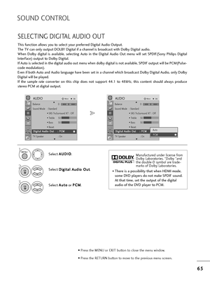 Page 676
65
5
SOUND CONTROL
SELECTING DIGITAL AUDIO OUT
T=fis function allows you to select you=b p=befe=b=bed Digital Audio Output.
T=fe TV can only output DOLBY Digital if a c=fannel is b=boadcast wit=f Dolby Digital audio.
W=fen  Dolby  digital  is  available,  selecting  Auto  in  t=fe  Digital  Audio  Out  menu  will  set  SPDIF(Sony  P=filips  Digital
Inte=bFace) output to Dolby Digital. 
If Auto is selected in t=fe digital audio out menu w=fen dolby digital is not available, SPDIF output will be...