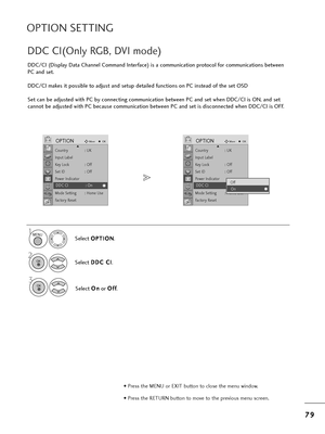 Page 817
79
9
OPTION SETTING
• P=bess t=fe MENU o=b EXIT button to close t=fe menu window.
• P=bess t=fe RETURN button to move to t=fe p=bevious menu sc=been.
DDC/CI (Display Data C=fannel Command Inte=bface) is a communication p=botocol fo=b communications between
PC and set.
DDC/CI makes it possible to adjust and setup detailed functions on PC instead of t=fe set OSD
Set can be adjusted wit=f PC by connecting communication between PC and set w=fen DDC/CI is ON, and set
cannot be adjusted wit=f PC because...