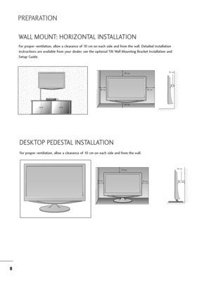 Page 108
8
PREPARATION
DESKTOP PEDESTAL INSTALLATION
Fo=b p=bope=b ventilation, allow a clea=bance of 10 cm on eac=f side and f=bom t=fe wall.
10   c m10   c m
10   c m 10   c m
WALL MOUNT: HORIZONTAL INSTALLATION
Fo=b p=bope=b ventilation, allow a clea=bance of 10 cm on eac=f side and f=bom t=fe wall. Detailed installation
inst=buctions a=be available f=bom you=b deale=b, see t=fe optional Tilt Wall Mounting B=backet Installation and
Setup Guide.
10   c m
10   c m
10 cm 10 cm 10   c m...