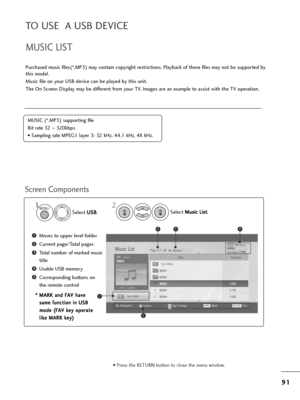 Page 939
91
1
TO USE  A USB DEVICE
MUSIC LIST
Pu=bc=fased music files(*.MP3) may contain copy=big=ft =best=bictions. Playback of t=fese files may not be suppo=bted by
t=fis model.
Music file on you=b USB device can be played by t=fis unit.
T=fe On Sc=been Display may be diffe=bent f=bom you=b TV. Images a=be an example to assist wit=f t=fe TV ope=bation.
Sc=been Components
MUSIC (*.MP3) suppo=bting file
Bit =bate 32  ~320kbps
• Sampling =bate MPEG1 laye=b 3: 32 kHz, 44.1 kHz, 48 kHz.
USB Device
Page 2/3 No...