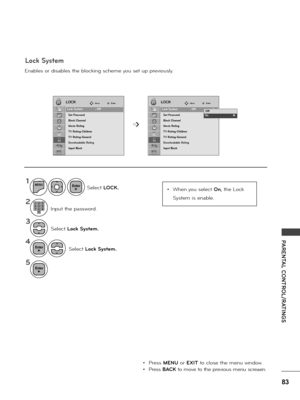 Page 8383
PARENTAL CONTROL/RATINGS
Enab\fes o\b disab\fes the b\focking scheme you set up p\bevious\fy.
1
2
3
4
5
MENU
Se\fect Lock System.
Se\fect Lock System.
Input the passwo\bd.
Se\fect LOCK.
• P\bess MENU o\b EXIT to c\fose the menu window.
• P\bess BACK to move to the p\bevious menu sc\beaen.
• When you se\fect On, the Lock 
System is enab\fe.
LOCKLOCKMoveMoveEnterEnter
Lock System   : Off
Set Password
Block Channel
Movie Rating
T\f Rating-Children
T\f Rating-General
Downloadable Rating
Input Block
Lock...