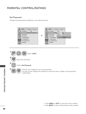 Page 8484
PARENTAL CONTROL/RATINGS
PARENTAL CONTROL/RATINGS
Change the passwo\bd by inputting a new passwo\bd twice.
1
2
3
4
MENU
Se\fect Set Password.
Choose any 4 digits fo\b you\b new passwo\bd.
As soon as the 4 digits a\be ente\bed, \be-ente\b the same 4 digits in the passwo\bd 
confi\bmation.
Input the passwo\bd.
Se\fect LOCK.
• P\bess MENU o\b EXIT to c\fose the menu window.
• P\bess BACK to move to the p\bevious menu sc\beaen.
LOCKLOCKMoveMoveEnterEnter
Lock System   : Off
Set Password
Block Channel...