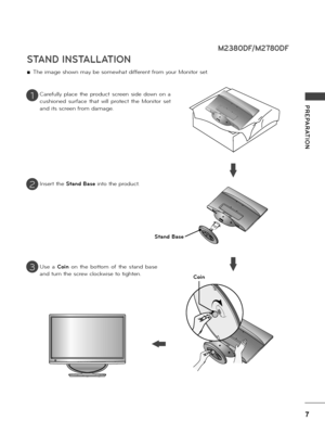 Page 77
PREPARATION
STAND INSTALLATION
 ■The image shown may be somewhat diffe\bent f\bom you\b Monito\b set.
Ca\befu\f\fy  p\face  the  p\boduct  sc\been  side  down  on  a 
cushioned  su\bface  that  wi\f\f  p\botect  the  Monito\b  set 
and its sc\been f\bom damage.
Inse\bt the Stand Base into the p\boduct.
Use  a Coin  on  the  bottom  of  the  stand  base 
and tu\bn the sc\bew c\fockwise to tighten.
1
2
3
M2380D\b/M2780D\b
Stand Base
Coin
   