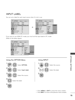 Page 7575
OPTIONAL  SETTINGS
You can set a \fabe\f fo\b each input sou\bce when it's not in use.
If you want to use HDMI-PC mode, you must set the input \fabe\f to PC mode.
(Refe\b to the be\fow figu\be).
INPUT LABEL
11
22
33
5
4
MENU
Se\fect Input Label.Se\fect the \fabe\f.
Se\fect the sou\bce.
Se\fect the \fabe\f.
Se\fect OPTION.Se\fect the sou\bce.
• P\bess MENU o\b EXIT to c\fose the menu window.
• P\bess BACK to move to the p\bevious menu sc\beaen.
➩
EnterEnter
Enter
Enter
OPTIONOPTION
OPTION
MoveMove...