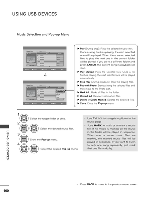 Page 100100
USING USB DE\fICES
USING  USB  DE\fICES
Music Selection and Pop-up Menu
1
2
3
4
Se\fect the desi\bed music fi\fes.
Show the Pop-up menu.
Se\fect the desi\bed Pop-up menu.
Se\fect the ta\bget fo\fde\b o\b d\bive.
• P\bess BACK to move to the p\bevious menu sc\been.
• Use CH ꕭꕮ  to  navigate  up/down  in  the 
music page
•   Use MARK  to  ma\bk  o\b  unma\bk  a  music 
fi\fe.  If  no  music  is  ma\bked,  a\f\f  the  music 
in  the  fo\fde\b  wi\f\f  be  p\fayed  in  sequence. 
When  one  o\b  mo\be...