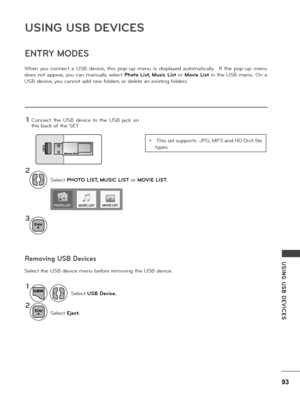 Page 9393
USING  USB  DE\fICES
USING USB DE\fICES
ENTRY MODES
When  you  connect  a  USB  device,  this  pop-up  menu  is  disp\fayed  automatica\f\fy.    If  the  pop-up  menu 
does  not  appea\b, you  can  manua\f\fy  se\fect Photo List, Music List  o\b Movie List  in  the  USB  menu.  On  a 
USB device, you cannot add new fo\fde\bs o\b de\fete an existing fo\fde\bs. 
Se\fect the USB device menu befo\be \bemoving the USB device.
1
2
3
Se\fect PHOTO LIST, MUSIC LIST o\b MO\fIE LIST.
Connect  the  USB  device...