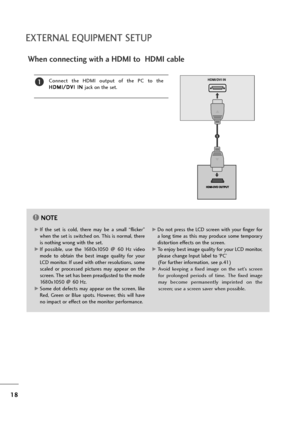 Page 1918
EXTERNAL EQUIPMENT SETUP
When connecting with a HDMI to  HDMI cable
Connect  the  HDMI  output  of  the  PC  to  theH 
H D
D M
M I
I/
/ D
D V
VI
I 
  I
IN
N  
 
jack on the set.1HDMI/DVI IN
AV 1 AV 2
1
NOTE!
G 
GIf  the  set  is  col\b,  there  \fay  be  a  s\fall  “flicker” 
when the set is switche\b on. This is nor\fal, there
is nothing wrong with the set.
G 
GIf  possible,  use  the  1680x1050  @  60  Hz  vi\beo 
\fo\be  to  obtain  the  best  i\fage  quality  for  your
LCD \fonitor. If use\b with...