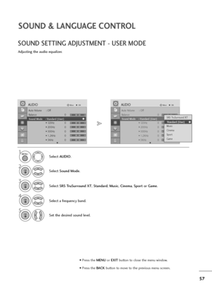 Page 5857
SOUND & LANGUAGE CONTROL
• Press the MENUor EXITbutton to close the menu window.
• Press the BACK button to move to the previous menu screen.
SOUND SETTING ADJUSTMENT - USER MODE
Adjusting the audio equalizer.
Select AUDIO.
2
Select Sound Mode.
3
Select SRS TruSurround XT, Standard, Music, Cinema, Sportor Game.
Set the desired sound level.
1
4
Select a frequency band.
MENU
OK 
OK 
OK 
5OK 
Auto Volume : Off
Balance 0
Sound Mode : Standard (User)
• 120Hz 0
• 200Hz 0
• 500Hz 0
• 1.2KHz 0
• 3KHz 0...