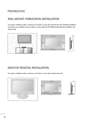 Page 76
PREPARATION
WALL MOUNT: HORIZONTAL INSTALLATION
DESKTOP PEDESTAL INSTALLATION
For proper ventilation, allow a clearance of 4 inches on each side and from the wall.
For proper ventilation, allow a clearance of 4 inches on each side and from the wall. Detailed installation
instructions are available from your dealer, see the optional Tilt Wall Mounting Bracket Installation and
Setup Guide.
4 inches
4 inches 4 inches 4 inches4 inches
4 inches
4 inches 4 inches4 inches
 